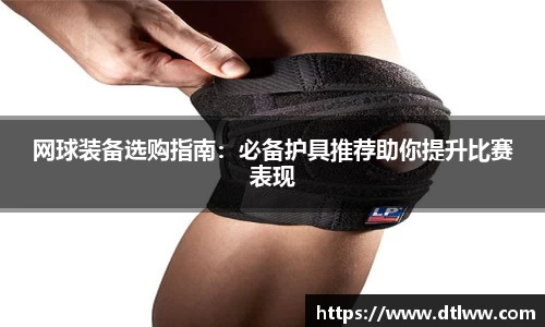 网球装备选购指南：必备护具推荐助你提升比赛表现