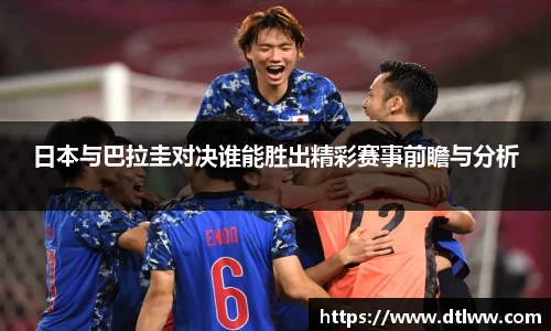 日本与巴拉圭对决谁能胜出精彩赛事前瞻与分析